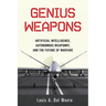 Genius Weapons: Artificial Intelligence, Autonomous Weaponry, and the Future of Warfare