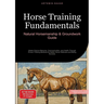 Horse Training Fundamentals: Natural Horsemanship & Groundwork Guide: Master Equine Behavior, Communication, and Health Through Proven Training Method