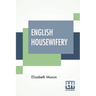 English Housewifery: Exemplified In Above Four Hundred And Fifty Receipts, Giving Directions In Most Parts Of Cookery
