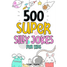 500 Super Silly Jokes For Kids: Good, Clean & Fun Jokes That Will Leave Kids Laughing For Hours