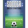 Soccer: Soccer Strategies: The Top 100 Best Ways To Improve Your Soccer Game