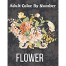 Adult Color By Number Flower: Garden Patterns and Botanical Floral Color By Numbers Designs of Relaxing Nature and Plants to Color