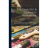 The Painters' & Grainers' Handbook: a Complete Illustrated Guide to Painting, Graining, Distempering, Sign-writing, Gilding, and Glass Embossing ...