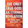 The Only True God: an Eternal Revelation: The Father, Son and Holy Spirit
