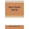 Bach's chorals (Part III) The Hymns and Hymn Melodies of the Organ Works