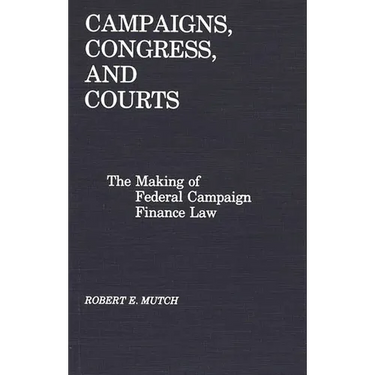 Campaigns, Congress, and Courts: The Making of Federal Campaign Finance Law