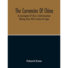 The Currencies Of China; An Investigation Of Silver & Gold Transactions Affecting China. With A Section On Copper