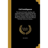 Cell Intelligence: The Cause of Growth, Heredity, and Instinctive Actions, Illustrating That the Cell is a Concious, Intelligent Being, a