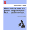 History of the town and port of Kingston-upon-Hull ... Second edition.