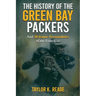 The History of the Green Bay Packers: And 30 Iconic Personalities of the Franchise