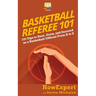 Basketball Referee 101: 101 Tips to Start, Grow, and Succeed as a Basketball Official From A to Z