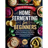 Home Fermenting For Beginners: Simple Methods for Creating Delicious Ferments in Just Minutes a Day - No Food Waste, Maximum Gut Health Benefits, and