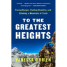 To the Greatest Heights: Facing Danger, Finding Humility, and Climbing a Mountain of Truth: A Memoir