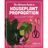 The Ultimate Guide to Houseplant Propagation: Step-By-Step Techniques for Making More Houseplants . . . for Free!
