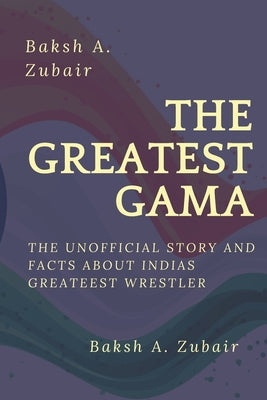 The GREATEST GAMA PEHALWAN: The Unofficial Facts about Indias Greateest - Paperback by Books by splitShops