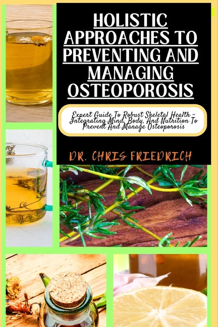 Holistic Approaches to Preventing and Managing Osteoporosis: Expert Guide To Robust Skeletal Health - Integrating Mind, Body, And Nutrition To Prevent - Paperback by Books by splitShops