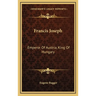 Francis Joseph: Emperor Of Austria, King Of Hungary
