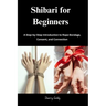 Shibari for Beginners: A Step-by-Step Introduction to Rope Bondage, Consent, and Connection