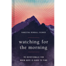 Watching for the Morning: 90 Devotionals for When Hope Is Hard to Find
