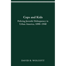 Cops and Kids: Policing Juvenile Delinquency in Urban America, 1890-1940