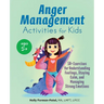 Anger Management Activities for Kids: 50+ Exercises for Understanding Feelings, Staying Calm, and Managing Strong Emotions