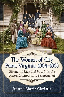 The Women of City Point, Virginia, 1864-1865: Stories of Life and Work in the Union Occupation Headquarters - Paperback by Books by splitShops