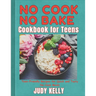 No Cook No Bake Cookbook for Teens: Teen-Friendly Recipes for Quick and Tasty No-Cook Meals