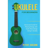 Ukulele for Beginners: Advanced Guide for Playing Songs with Audio Recordings Using A Ukulele