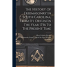 The History Of Freemasonry In South Carolina, From Its Origin In The Year 1736 To The Present Time