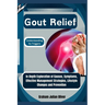 Gout Relief: Understanding its Triggers: In-Depth Exploration of Causes, Symptoms, Effective Management Strategies, Lifestyle Changes and Prevention
