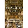 Wanamaker's Temple: The Business of Religion in an Iconic Department Store