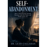 Self-Abandonment: How to Stop Betraying Yourself, Reconnect with Your Needs, and Finally Choose You
