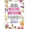 DIY All Natural Medicinal Soapmaking: The Ultimate Guide to Crafting Healing Medicinal Soaps at Home