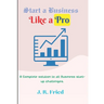 Start a Business Like a Pro: A Complete solution to all Business start-up challenges.