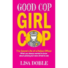 Good Cop Girl Cop: The Secret Life of a Police Officer: What you always wanted to know about policing but were afraid to ask