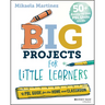 Big Projects for Little Learners: A Pbl Guide for the Home and Classroom
