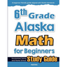 6th Grade Alaska Math for Beginners: Standardized Testing and Home school Study Guide