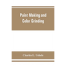 Paint making and color grinding; a practical treatise for paint manufacturers and factory managers, including comprehensive information regarding fact