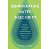 Confronting Water Insecurity: Global Institutions and the Transformation of Water Science, Policy, and Practice