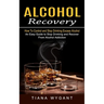 Alcohol Recovery: How to Control and Stop Drinking Excess Alcohol (An Easy Guide to Stop Drinking and Recover From Alcohol Addiction)