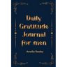 Daily Gratitude Book for Men: Cultivate an Attitude of Gratitude, Mindfulness and Reflection, A Simple and Effective Gratitude Journal