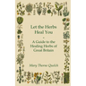 Let the Herbs Heal You - A Guide to the Healing Herbs of Great Britain
