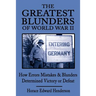 The Greatest Blunders of World War II: How Errors Mistakes & Blunders Determined Victory or Defeat