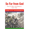 So Far from God: The U. S. War with Mexico, 1846-1848