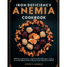 Iron Deficiency Anemia Cookbook: 100 Easy, Delicious, and Iron-Rich Recipes with a 4 weeks Meal Plan to Boost Your Health in 2024