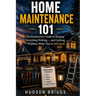 Home Maintenance 101: The Homeowner's Guide to Keeping Everything Working and Catching Problems While They're Still Cheap