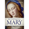 Rethinking Mary in the New Testament: What the Bible Tells Us about the Mother of the Messiah