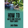 How to water and fertilize your plants