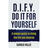 D.I.F.Y. Do It for Yourself: A simple guide to living the life you deserve