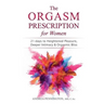 The Orgasm Prescription for Women: 21-days to Heightened Pleasure, Deeper Intimacy and Orgasmic Bliss